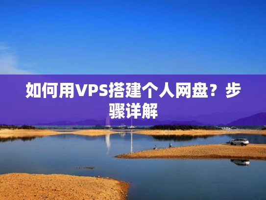 如何用VPS搭建个人网盘？步骤详解