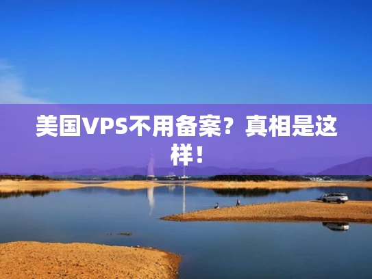 美国VPS不用备案？真相是这样！