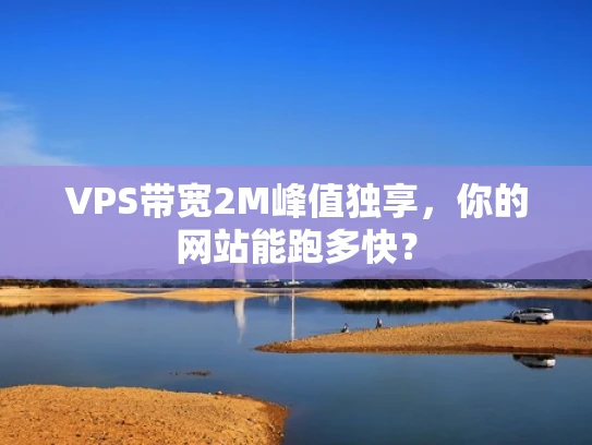 VPS带宽2M峰值独享，你的网站能跑多快？