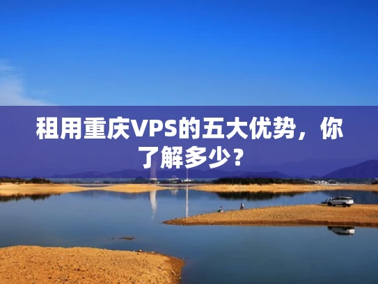 租用重庆VPS的五大优势，你了解多少？