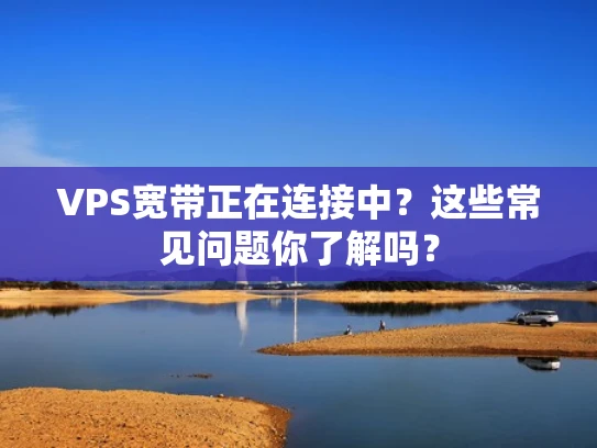 VPS宽带正在连接中？这些常见问题你了解吗？