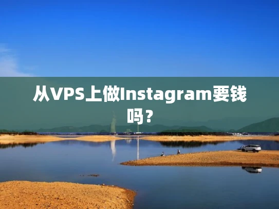 从VPS上做Instagram要钱吗？