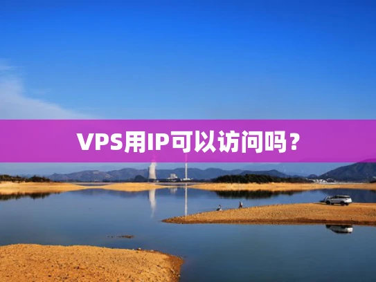 VPS用IP可以访问吗？