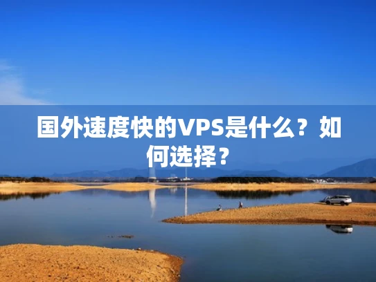 国外速度快的VPS是什么？如何选择？