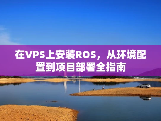 在VPS上安装ROS，从环境配置到项目部署全指南