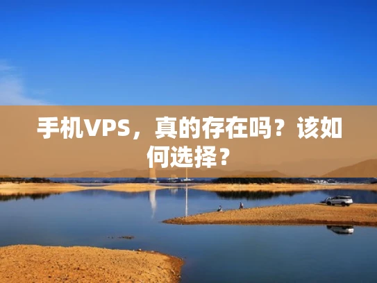 手机VPS，真的存在吗？该如何选择？