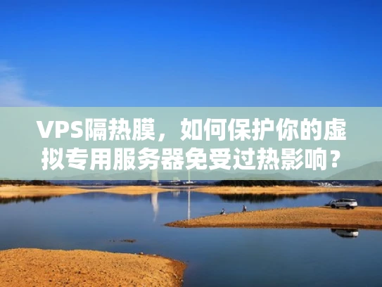 VPS隔热膜，如何保护你的虚拟专用服务器免受过热影响？