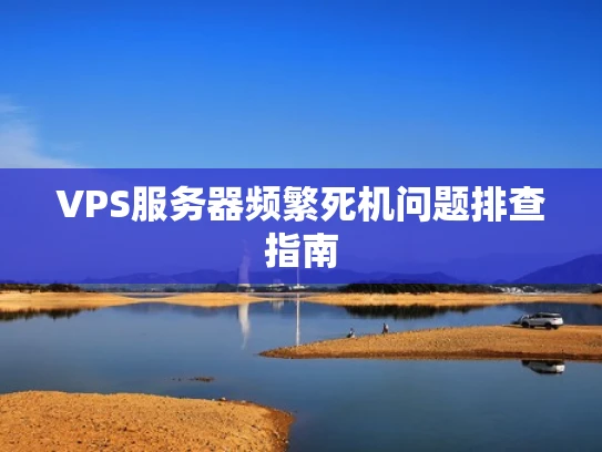 VPS服务器频繁死机问题排查指南