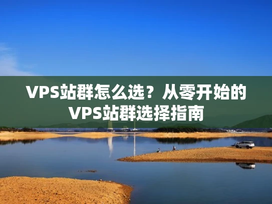 VPS站群怎么选？从零开始的VPS站群选择指南