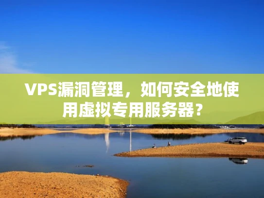 VPS漏洞管理，如何安全地使用虚拟专用服务器？