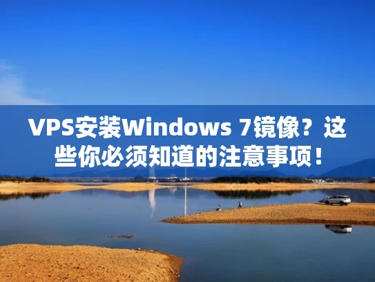 VPS安装Windows 7镜像？这些你必须知道的注意事项！