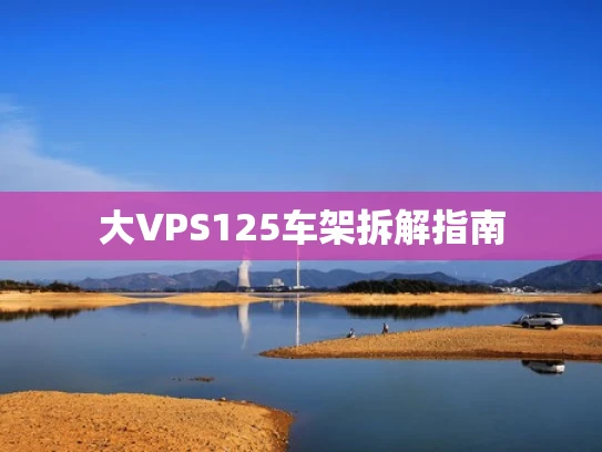 大VPS125车架拆解指南