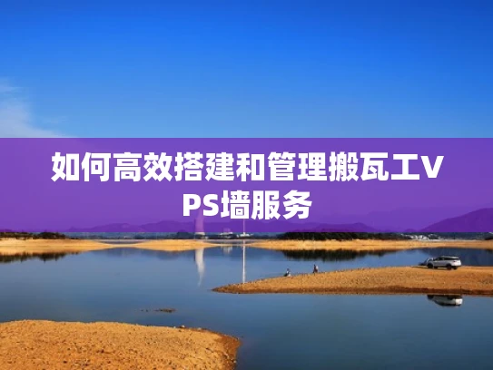如何高效搭建和管理搬瓦工VPS墙服务