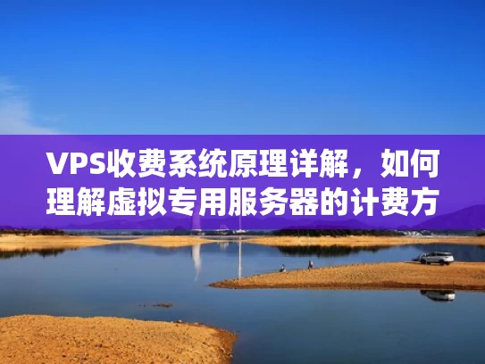 VPS收费系统原理详解，如何理解虚拟专用服务器的计费方式？