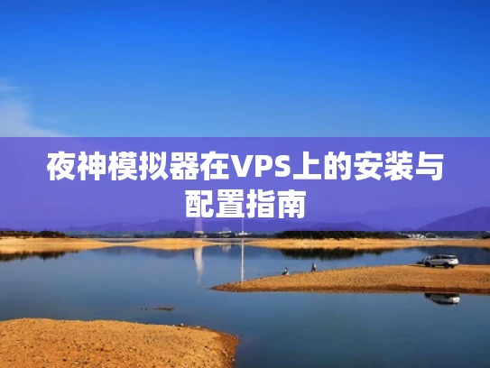 夜神模拟器在VPS上的安装与配置指南