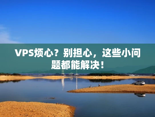 VPS烦心？别担心，这些小问题都能解决！