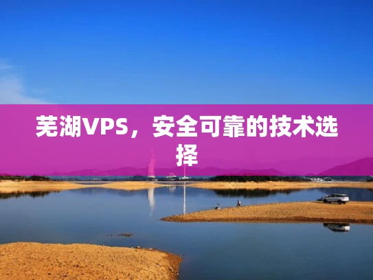 芜湖VPS，安全可靠的技术选择