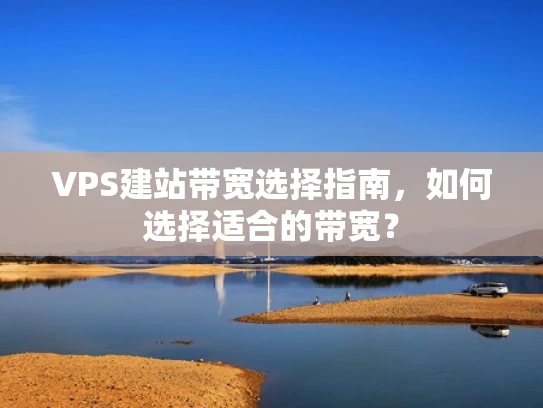 VPS建站带宽选择指南，如何选择适合的带宽？