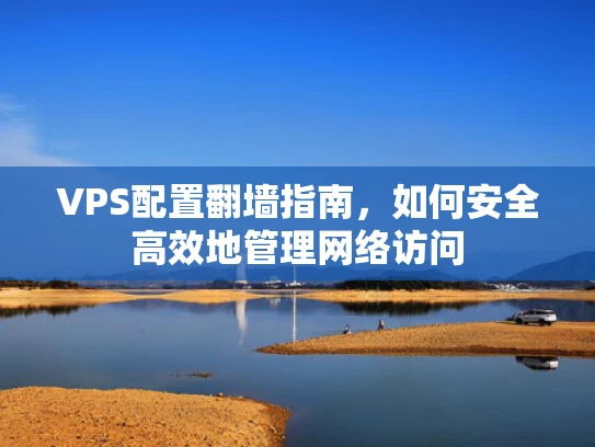 VPS配置翻墙指南，如何安全高效地管理网络访问