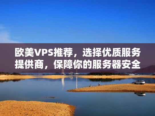 欧美VPS推荐，选择优质服务提供商，保障你的服务器安全运行