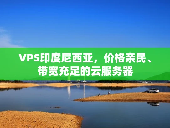 VPS印度尼西亚，价格亲民、带宽充足的云服务器