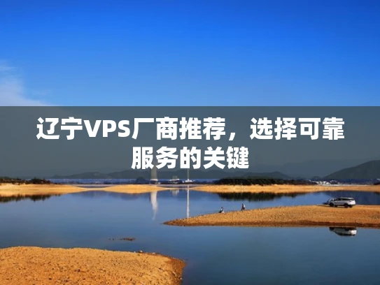 辽宁VPS厂商推荐，选择可靠服务的关键