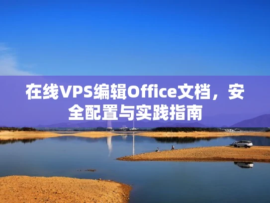 在线VPS编辑Office文档，安全配置与实践指南