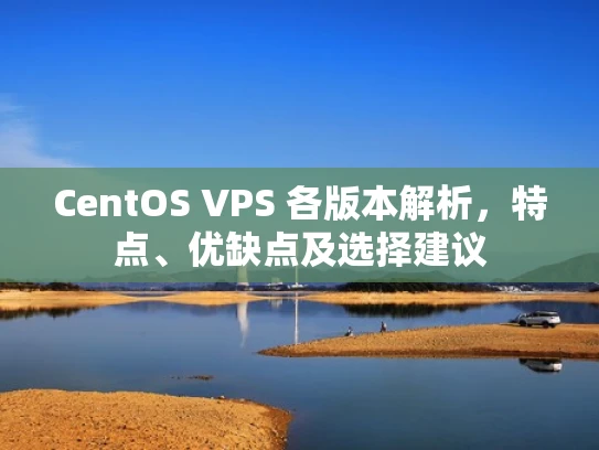 CentOS VPS 各版本解析，特点、优缺点及选择建议