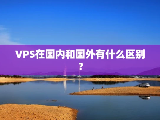VPS在国内和国外有什么区别？