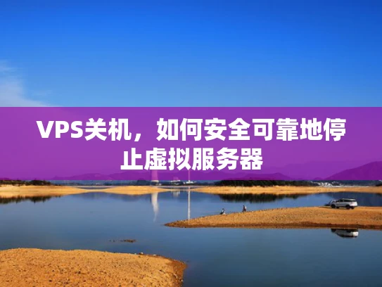 VPS关机，如何安全可靠地停止虚拟服务器