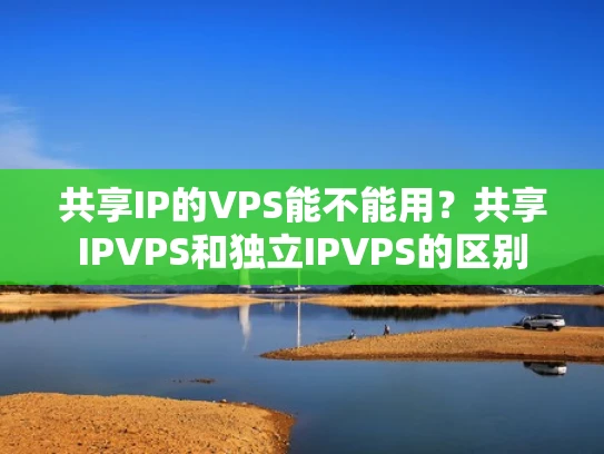 共享IP的VPS能不能用？共享IPVPS和独立IPVPS的区别