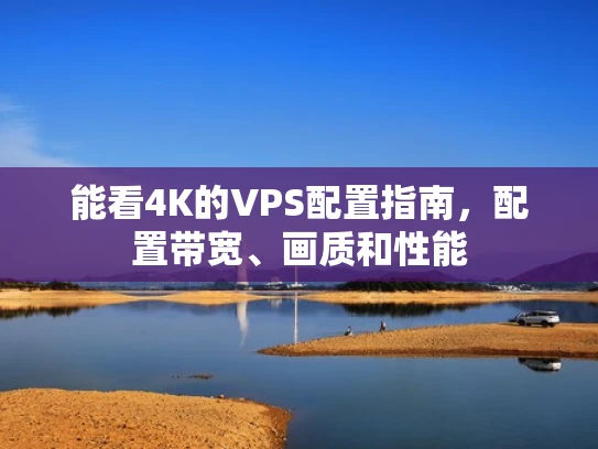能看4K的VPS配置指南，配置带宽、画质和性能