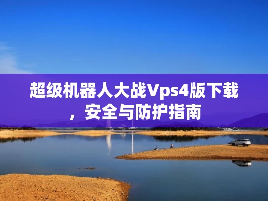 超级机器人大战Vps4版下载，安全与防护指南
