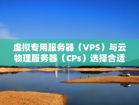 虚拟专用服务器（VPS）与云物理服务器（CPs）选择合适的云服务器解决方案