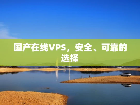 国产在线VPS，安全、可靠的选择