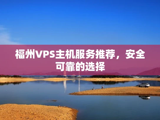 福州VPS主机服务推荐，安全可靠的选择
