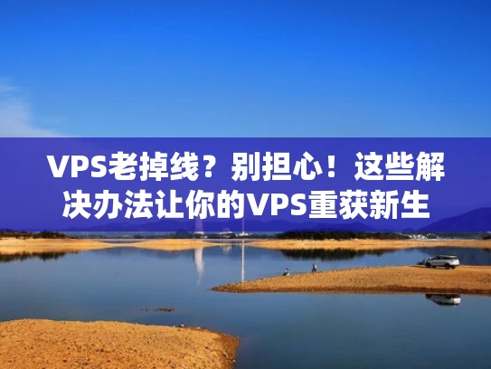 VPS老掉线？别担心！这些解决办法让你的VPS重获新生