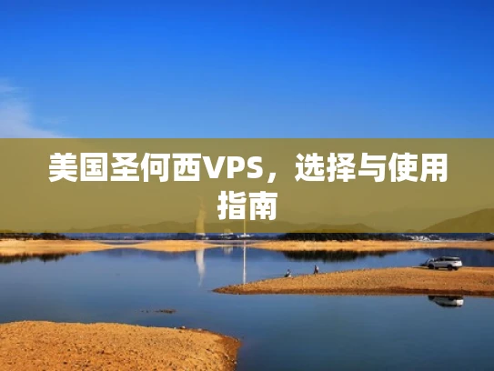 美国圣何西VPS，选择与使用指南