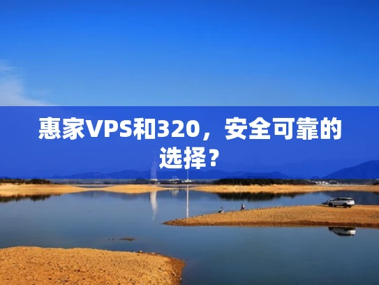 惠家VPS和320，安全可靠的选择？