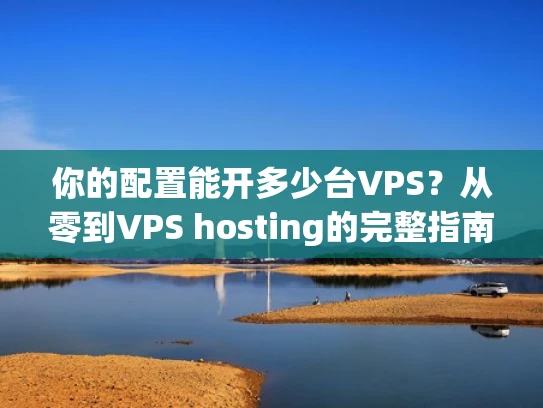 你的配置能开多少台VPS？从零到VPS hosting的完整指南