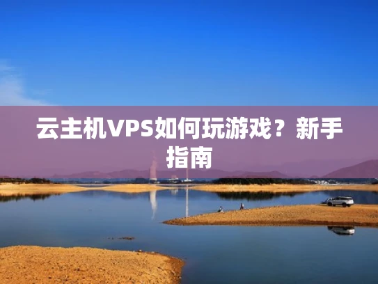 云主机VPS如何玩游戏？新手指南