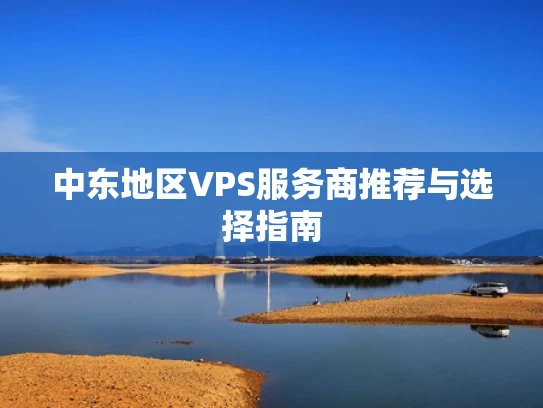 中东地区VPS服务商推荐与选择指南