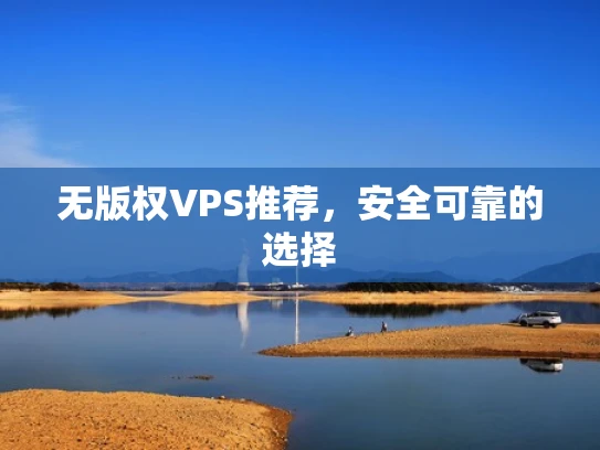 无版权VPS推荐，安全可靠的选择