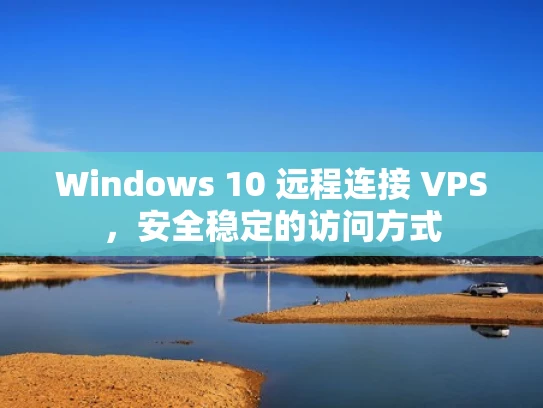 Windows 10 远程连接 VPS，安全稳定的访问方式