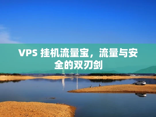 VPS 挂机流量宝，流量与安全的双刃剑