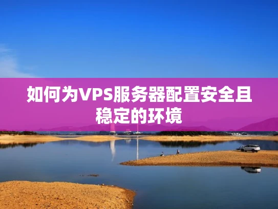如何为VPS服务器配置安全且稳定的环境