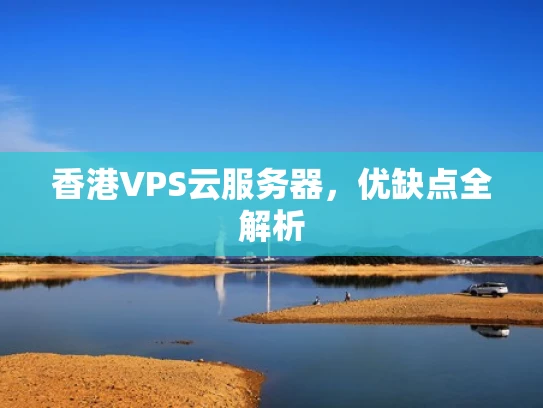 香港VPS云服务器，优缺点全解析
