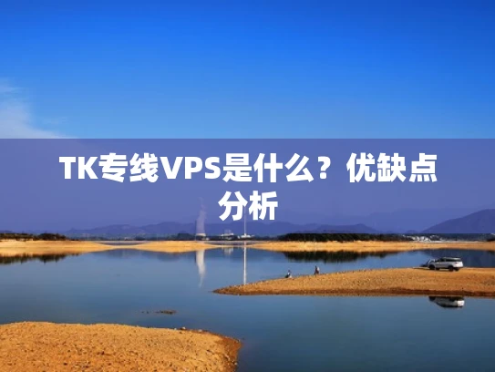 TK专线VPS是什么？优缺点分析