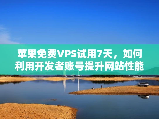 苹果免费VPS试用7天，如何利用开发者账号提升网站性能？
