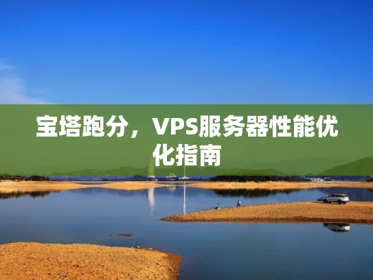 宝塔跑分，VPS服务器性能优化指南